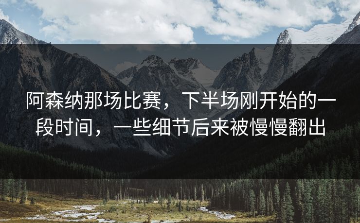 阿森纳那场比赛，下半场刚开始的一段时间，一些细节后来被慢慢翻出