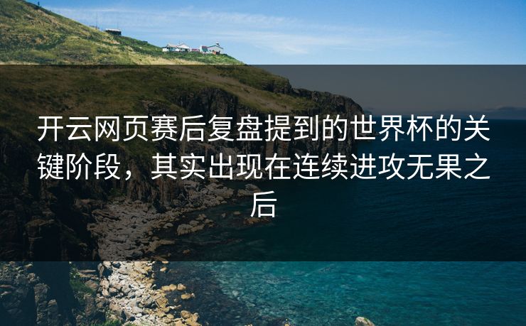 开云网页赛后复盘提到的世界杯的关键阶段，其实出现在连续进攻无果之后