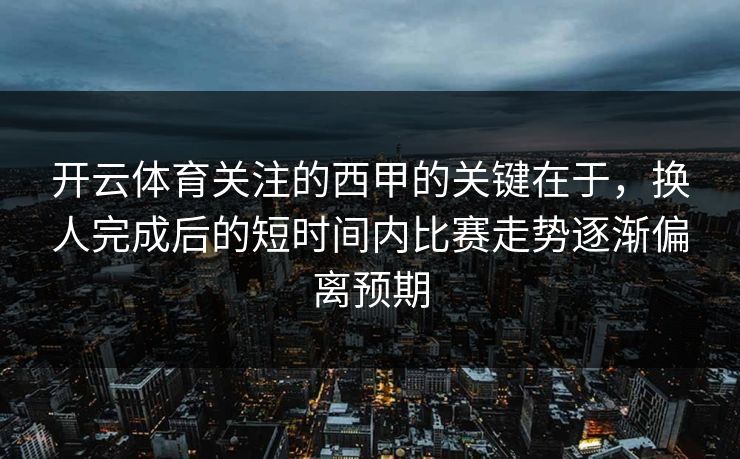 开云体育关注的西甲的关键在于，换人完成后的短时间内比赛走势逐渐偏离预期