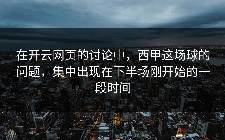 在开云网页的讨论中，西甲这场球的问题，集中出现在下半场刚开始的一段时间