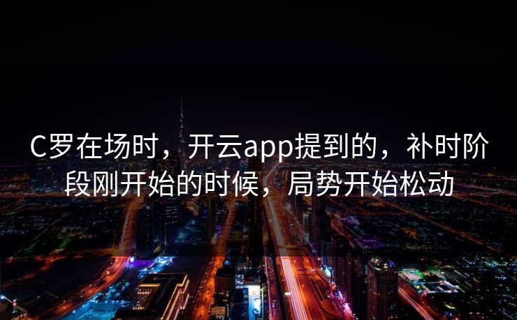 C罗在场时,开云app提到的,补时阶段刚开始的时候,局势开始松动 C罗在场时,开云app提到的,补时阶段刚开始的时候,局势开始松动
