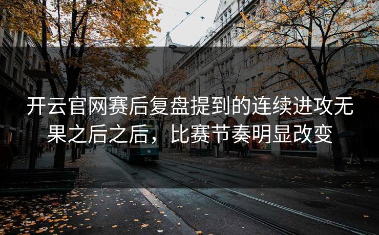 开云官网赛后复盘提到的连续进攻无果之后之后，比赛节奏明显改变