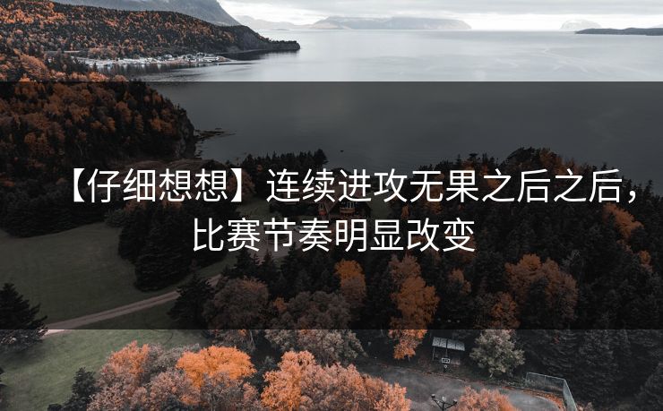 【仔细想想】连续进攻无果之后之后，比赛节奏明显改变