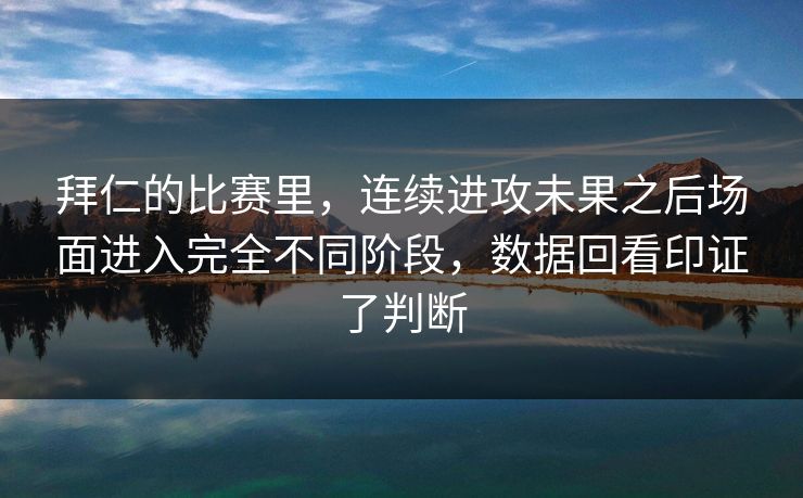 拜仁的比赛里，连续进攻未果之后场面进入完全不同阶段，数据回看印证了判断