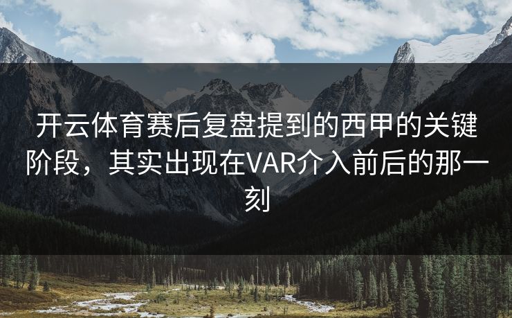 开云体育赛后复盘提到的西甲的关键阶段,其实出现在VAR介入前后的那一刻 开云体育赛后复盘提到的西甲的关键阶段,其实出现在VAR介入前后的那一刻