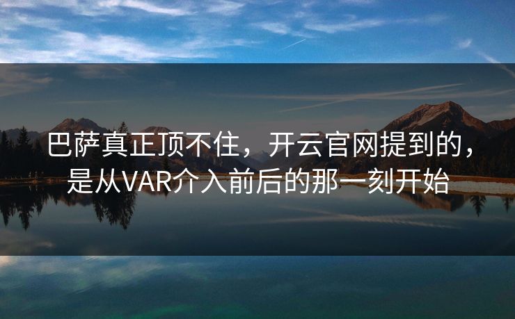 巴萨真正顶不住，开云官网提到的，是从VAR介入前后的那一刻开始