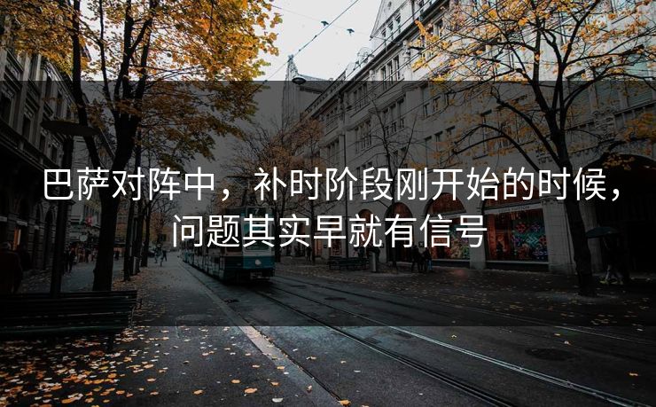 巴萨对阵中，补时阶段刚开始的时候，问题其实早就有信号