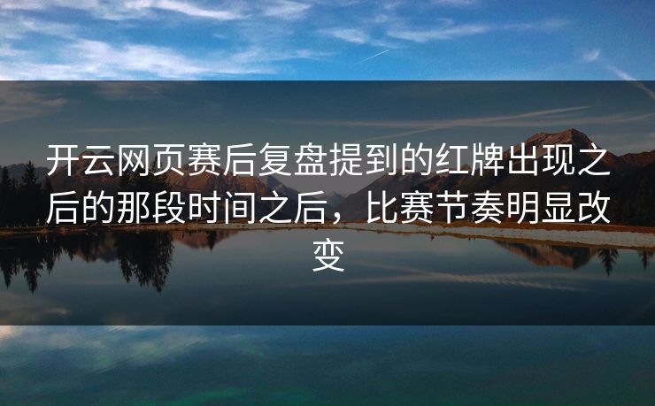 开云网页赛后复盘提到的红牌出现之后的那段时间之后，比赛节奏明显改变