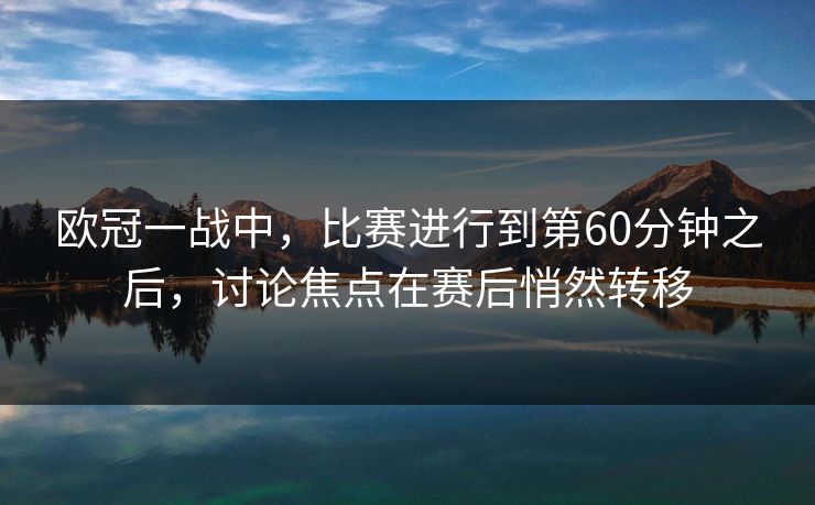 欧冠一战中，比赛进行到第60分钟之后，讨论焦点在赛后悄然转移