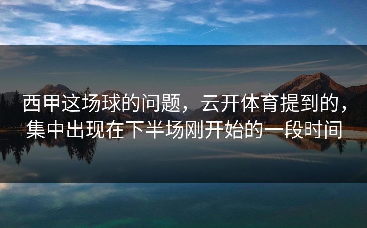 西甲这场球的问题，云开体育提到的，集中出现在下半场刚开始的一段时间