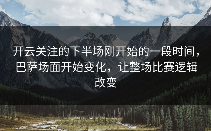 开云关注的下半场刚开始的一段时间，巴萨场面开始变化，让整场比赛逻辑改变